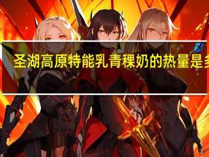 圣湖高原特能乳青稞奶的热量是多少