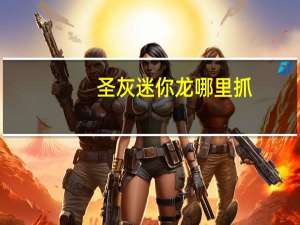 圣灰迷你龙哪里抓