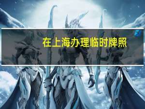在上海办理临时牌照