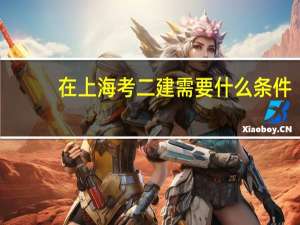 在上海考二建需要什么条件