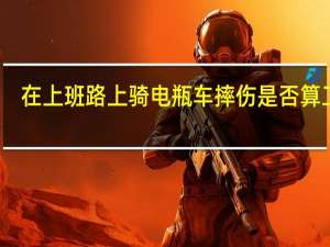 在上班路上骑电瓶车摔伤是否算工伤