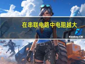 在串联电路中电阻越大