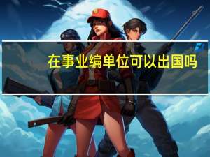 在事业编单位可以出国吗
