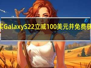 在亚马逊购买GalaxyS22立减100美元并免费获得100美元礼品卡