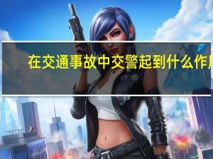 在交通事故中交警起到什么作用