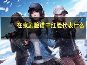在京剧脸谱中红脸代表什么