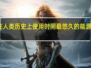 在人类历史上使用时间最悠久的能源形式是