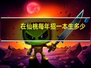 在仙桃每年招一本生多少