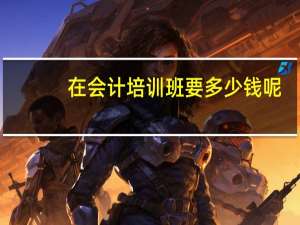 在会计培训班要多少钱呢