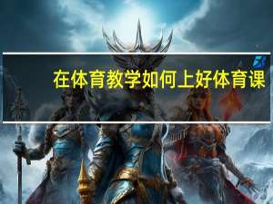 在体育教学如何上好体育课