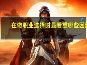 在做职业选择时最看重哪些因素
