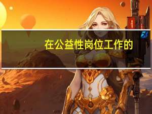 在公益性岗位工作的,按照国家规定给予什么