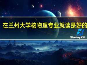 在兰州大学核物理专业就读是好的出路