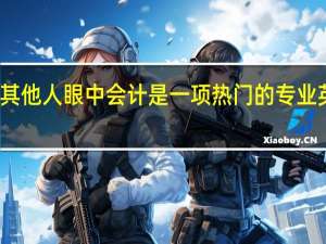 在其他人眼中会计是一项热门的专业 英语翻译