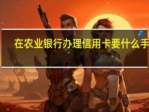 在农业银行办理信用卡要什么手续