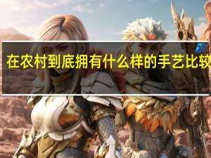 在农村到底拥有什么样的手艺比较吃香
