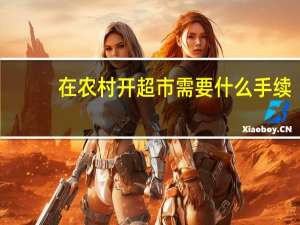 在农村开超市需要什么手续（开超市需要什么手续）