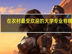 在农村最受欢迎的大学专业有哪些