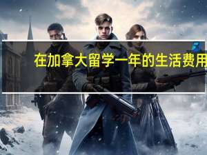 在加拿大留学一年的生活费用