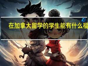 在加拿大留学的学生能有什么福利