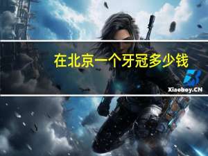 在北京一个牙冠多少钱，北京朝阳区双桥安瑞牙科做牙冠多少钱