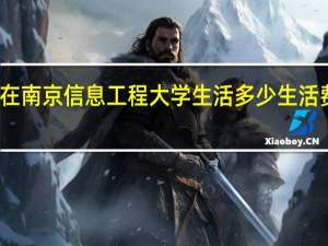 在南京信息工程大学生活多少生活费合适