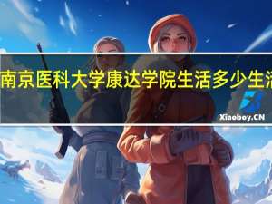 在南京医科大学康达学院生活多少生活费合适