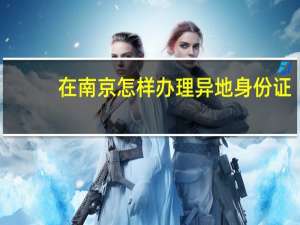 在南京怎样办理异地身份证