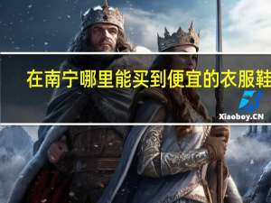 在南宁哪里能买到便宜的衣服鞋子