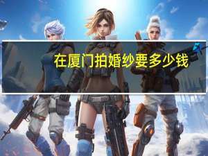 在厦门拍婚纱要多少钱