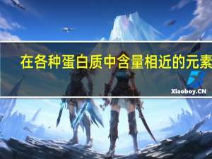 在各种蛋白质中含量相近的元素是