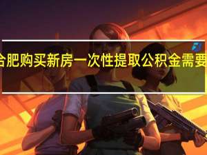 在合肥购买新房一次性提取公积金需要哪些材料