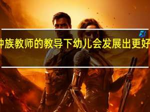 在同种族教师的教导下 幼儿会发展出更好的学习技能