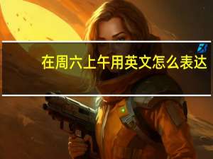 在周六上午用英文怎么表达？