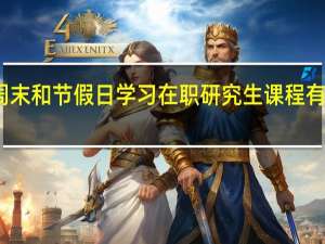 在周末和节假日学习在职研究生课程有什么好处