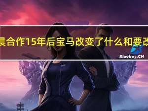 在和华晨合作15年后 宝马改变了什么和要改变什么？