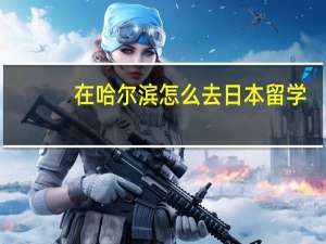 在哈尔滨怎么去日本留学