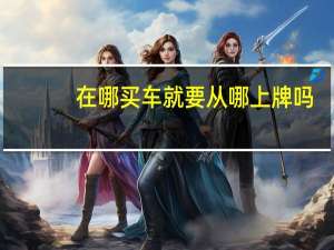 在哪买车就要从哪上牌吗