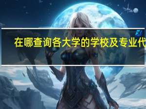 在哪查询各大学的学校及专业代码