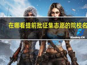 在哪看提前批征集志愿的院校名单