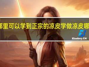在哪里可以学到正宗的凉皮 学做凉皮哪里学正宗