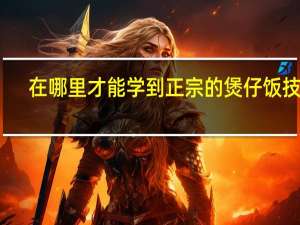 在哪里才能学到正宗的煲仔饭技术