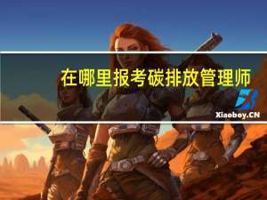 在哪里报考碳排放管理师