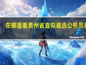 在哪里看贵州省直拟遴选公务员名单