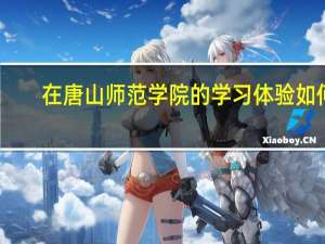 在唐山师范学院的学习体验如何