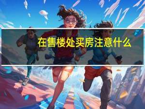 在售楼处买房注意什么