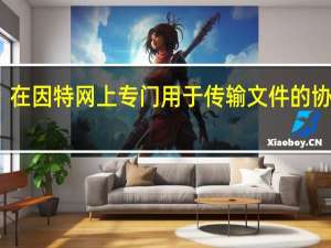 在因特网上专门用于传输文件的协议是（在因特网上专门用于传输文件的协议是）
