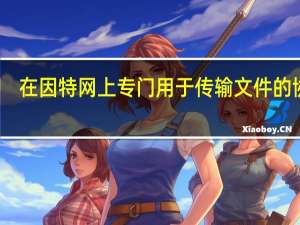 在因特网上专门用于传输文件的协议（在因特网上专门用于传输文件的协议是什么）