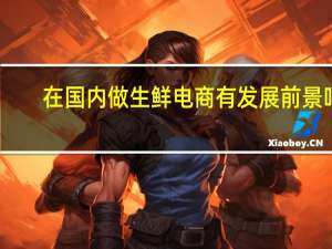 在国内做生鲜电商有发展前景吗