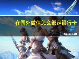 在国外微信怎么绑定银行卡